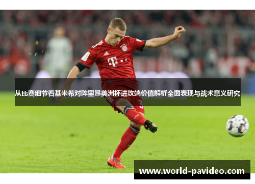 从比赛细节看基米希对阵里昂美洲杯进攻端价值解析全面表现与战术意义研究