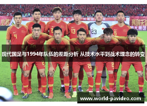 现代国足与1994年队伍的差距分析 从技术水平到战术理念的转变