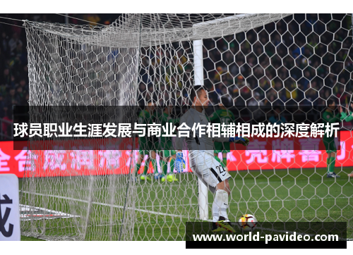 球员职业生涯发展与商业合作相辅相成的深度解析