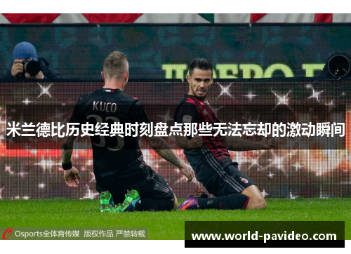 米兰德比历史经典时刻盘点那些无法忘却的激动瞬间