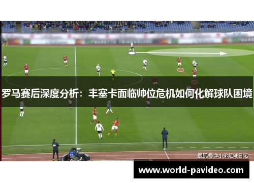 罗马赛后深度分析：丰塞卡面临帅位危机如何化解球队困境