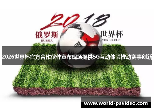 2026世界杯官方合作伙伴宣布现场提供5G互动体验推动赛事创新