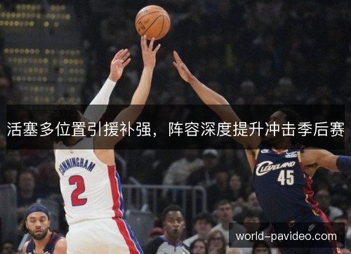 活塞多位置引援补强，阵容深度提升冲击季后赛